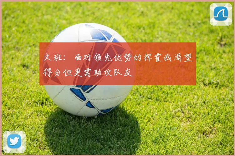文班：面对领先优势的挥霍我渴望得分但更需助攻队友