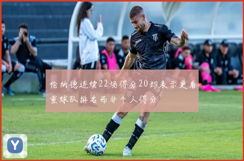 伦纳德连续22场得分20却表示更看重球队排名而非个人得分
