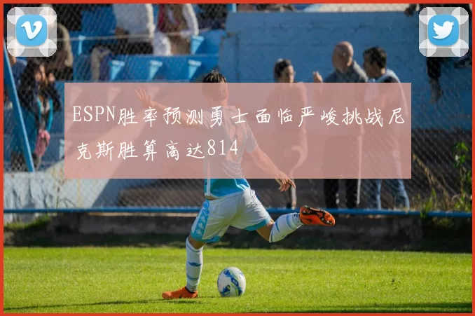 ESPN胜率预测勇士面临严峻挑战尼克斯胜算高达814