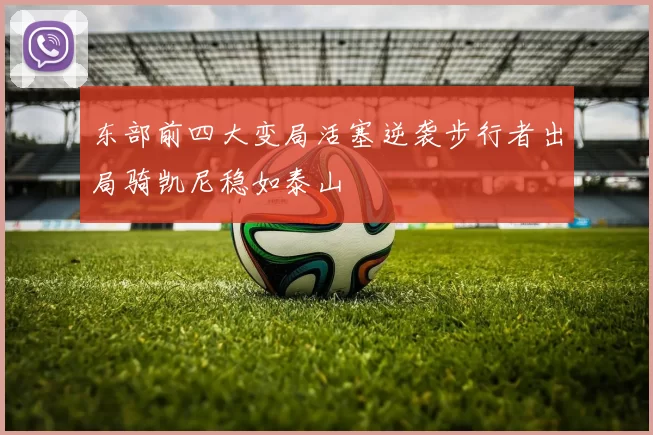 东部前四大变局活塞逆袭步行者出局骑凯尼稳如泰山