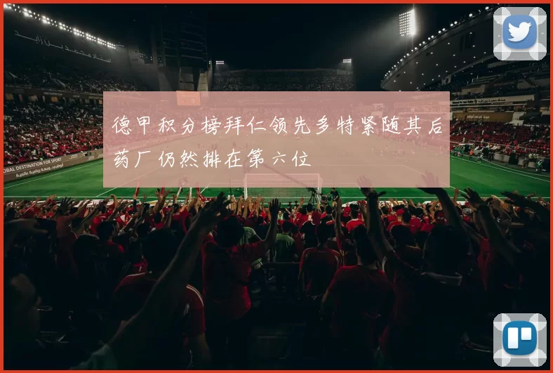 德甲积分榜拜仁领先多特紧随其后药厂仍然排在第六位