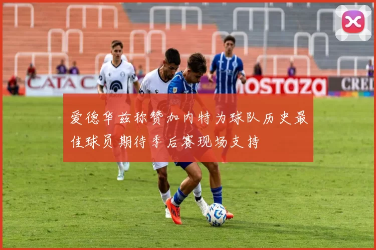 爱德华兹称赞加内特为球队历史最佳球员期待季后赛现场支持