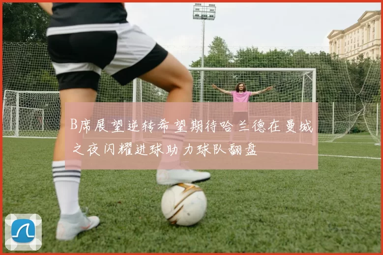 B席展望逆转希望期待哈兰德在曼城之夜闪耀进球助力球队翻盘