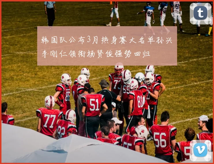 韩国队公布3月热身赛大名单孙兴慜李刚仁领衔杨贤俊强势回归