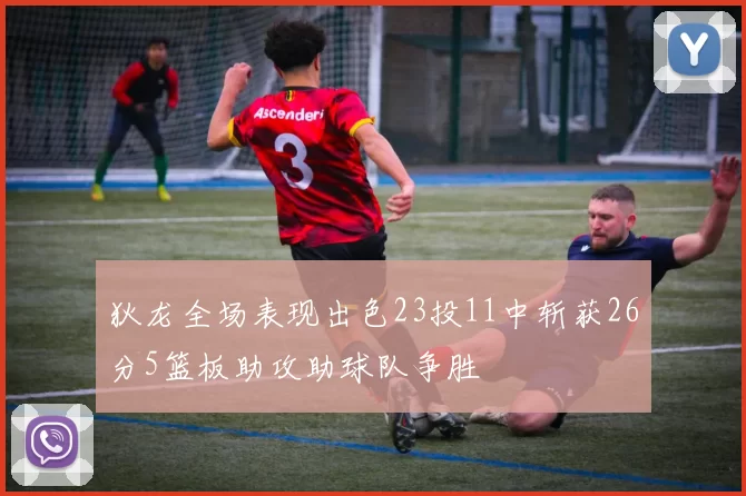 狄龙全场表现出色23投11中斩获26分5篮板助攻助球队争胜